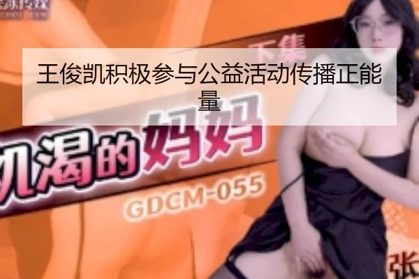 王俊凯积极参与公益活动传播正能量