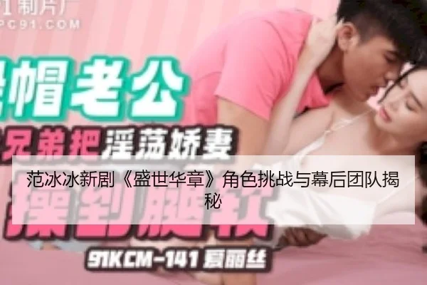 范冰冰新剧《盛世华章》角色挑战与幕后团队揭秘